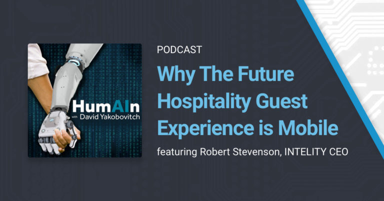 Why the Future Hospitality Guest Experience is Mobile: HumAIn podcast interview with INTELITY CEO Robert Stevenson